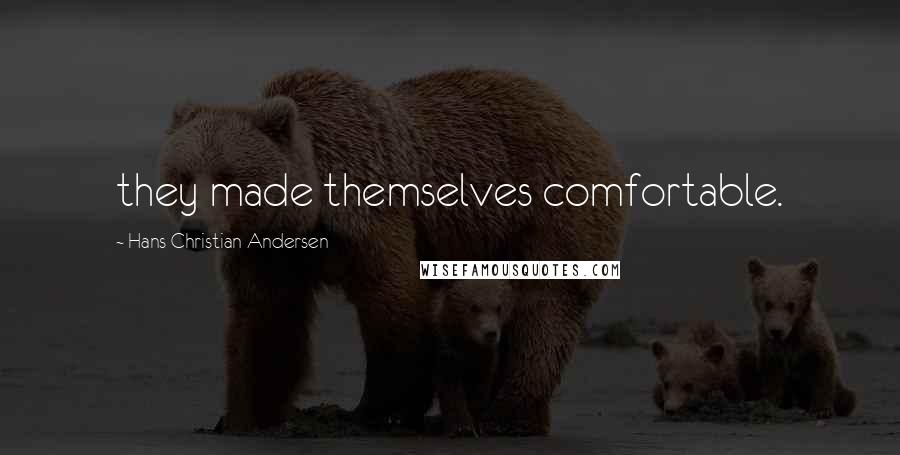 Hans Christian Andersen Quotes: they made themselves comfortable.