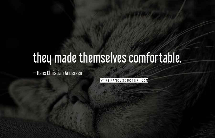 Hans Christian Andersen Quotes: they made themselves comfortable.