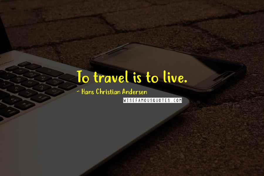 Hans Christian Andersen Quotes: To travel is to live.