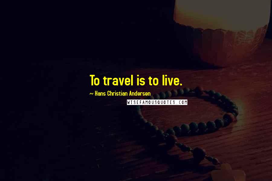 Hans Christian Andersen Quotes: To travel is to live.