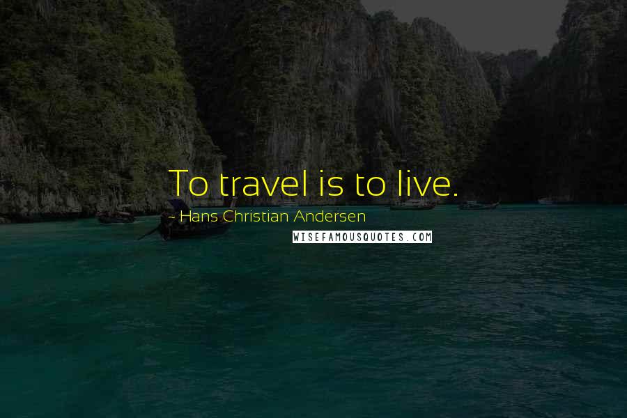 Hans Christian Andersen Quotes: To travel is to live.