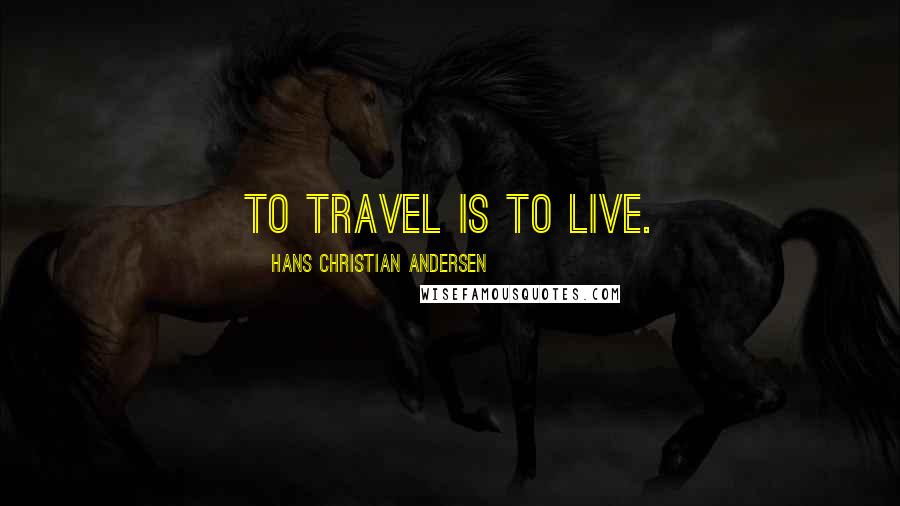 Hans Christian Andersen Quotes: To travel is to live.