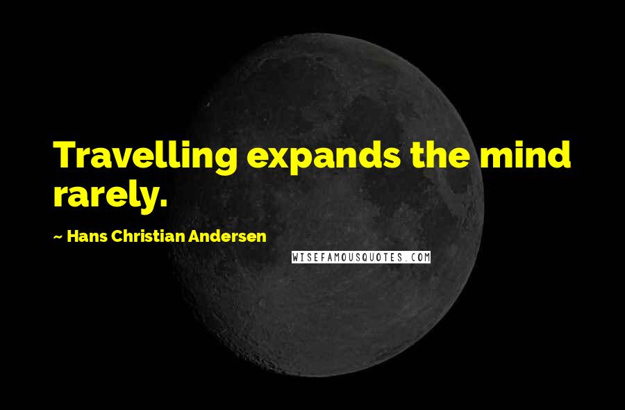 Hans Christian Andersen Quotes: Travelling expands the mind rarely.