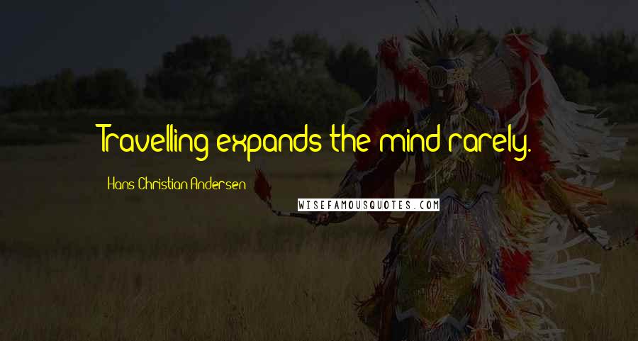 Hans Christian Andersen Quotes: Travelling expands the mind rarely.