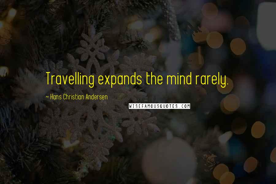 Hans Christian Andersen Quotes: Travelling expands the mind rarely.