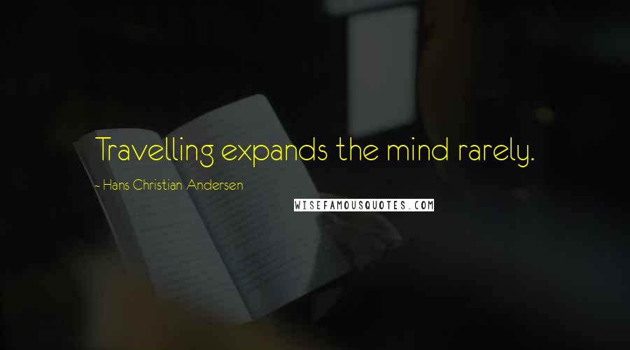 Hans Christian Andersen Quotes: Travelling expands the mind rarely.