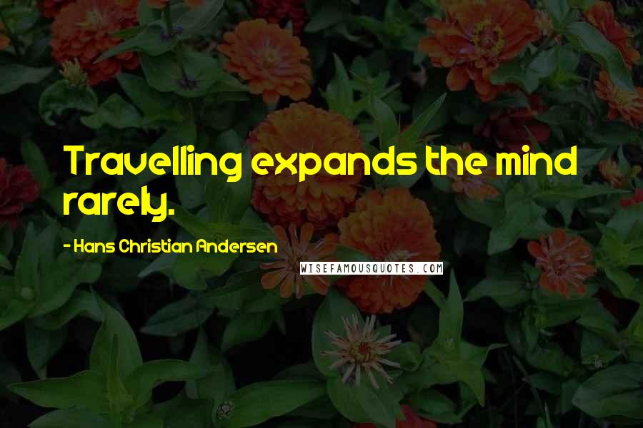 Hans Christian Andersen Quotes: Travelling expands the mind rarely.