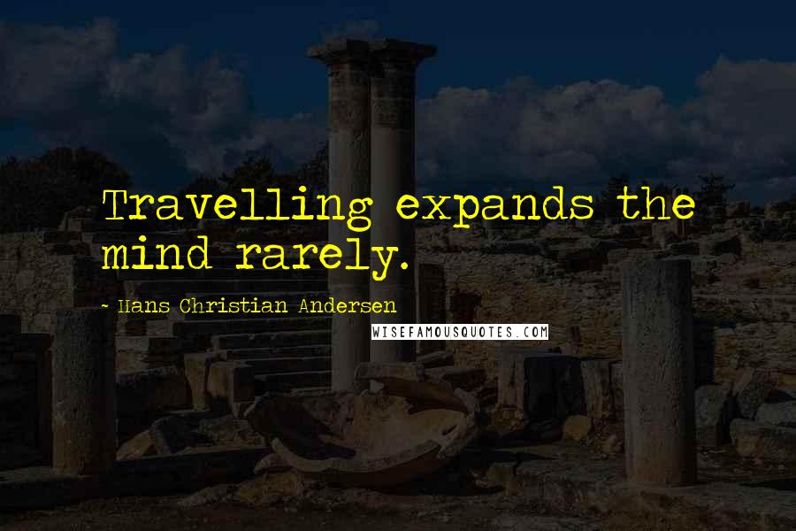 Hans Christian Andersen Quotes: Travelling expands the mind rarely.