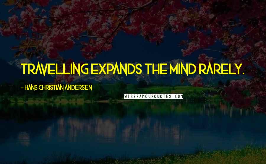 Hans Christian Andersen Quotes: Travelling expands the mind rarely.