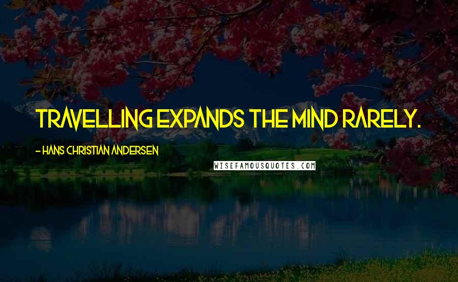 Hans Christian Andersen Quotes: Travelling expands the mind rarely.