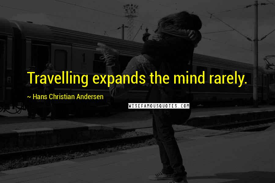 Hans Christian Andersen Quotes: Travelling expands the mind rarely.