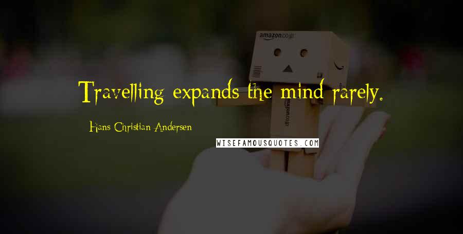 Hans Christian Andersen Quotes: Travelling expands the mind rarely.