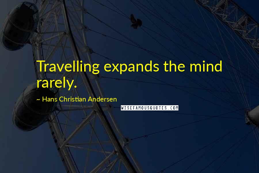 Hans Christian Andersen Quotes: Travelling expands the mind rarely.