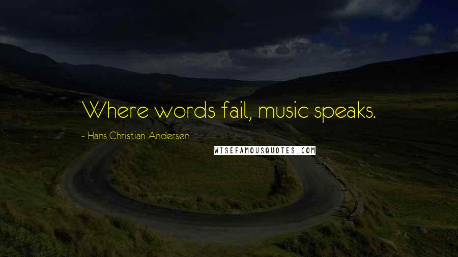 Hans Christian Andersen Quotes: Where words fail, music speaks.