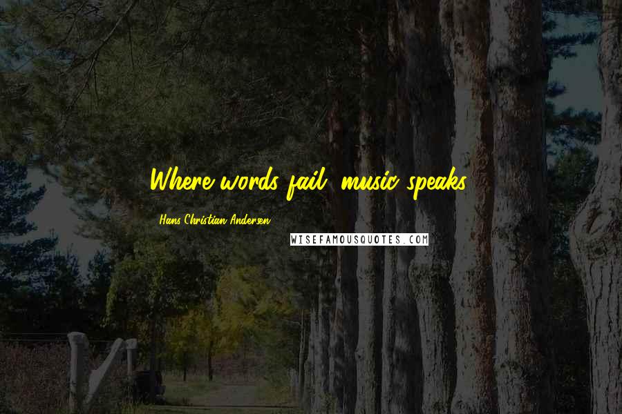 Hans Christian Andersen Quotes: Where words fail, music speaks.