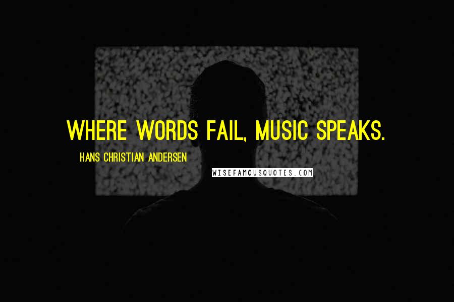 Hans Christian Andersen Quotes: Where words fail, music speaks.