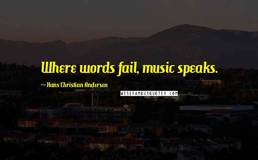 Hans Christian Andersen Quotes: Where words fail, music speaks.