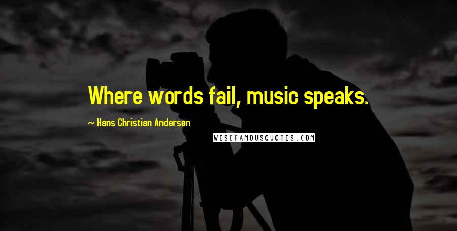 Hans Christian Andersen Quotes: Where words fail, music speaks.