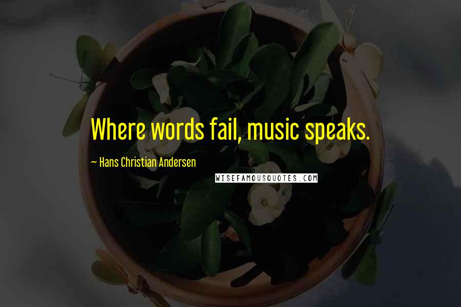 Hans Christian Andersen Quotes: Where words fail, music speaks.