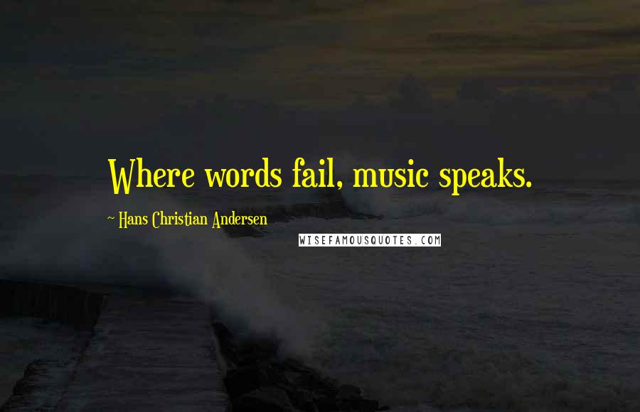 Hans Christian Andersen Quotes: Where words fail, music speaks.