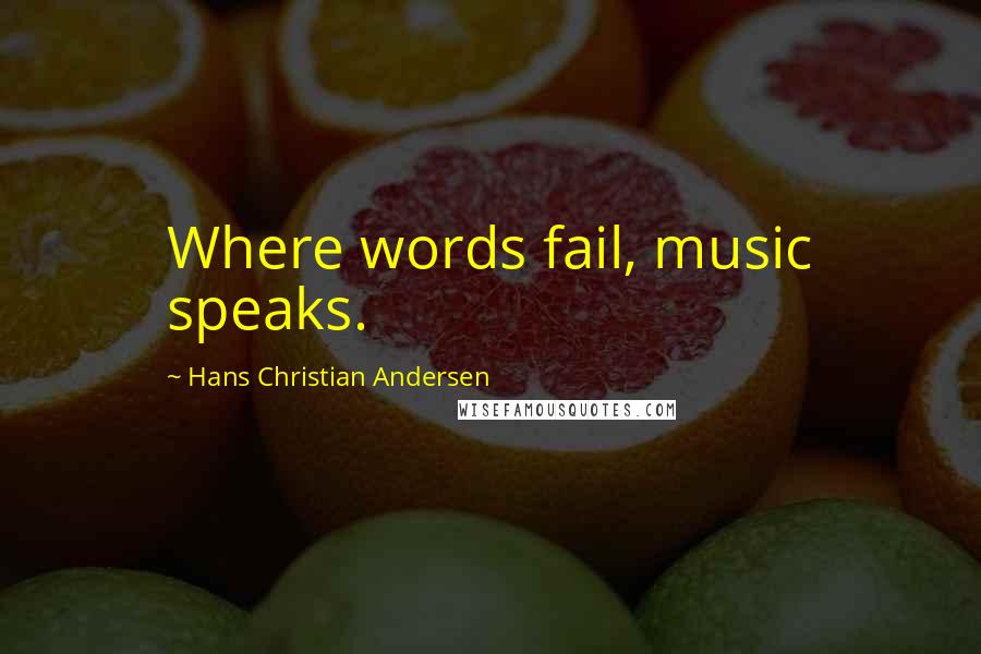 Hans Christian Andersen Quotes: Where words fail, music speaks.