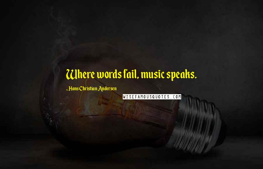 Hans Christian Andersen Quotes: Where words fail, music speaks.