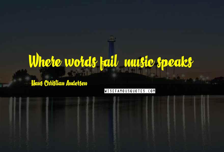 Hans Christian Andersen Quotes: Where words fail, music speaks.