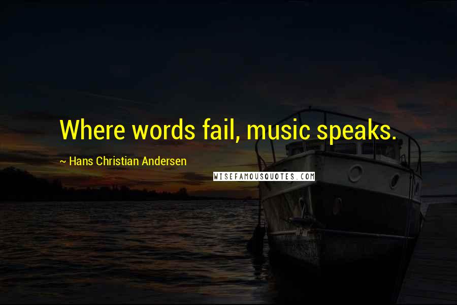 Hans Christian Andersen Quotes: Where words fail, music speaks.