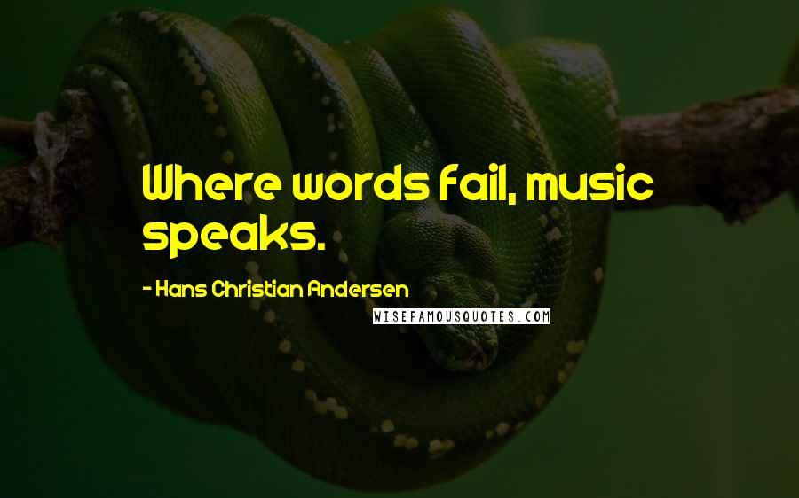 Hans Christian Andersen Quotes: Where words fail, music speaks.