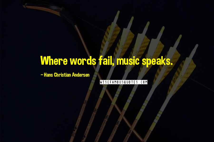 Hans Christian Andersen Quotes: Where words fail, music speaks.