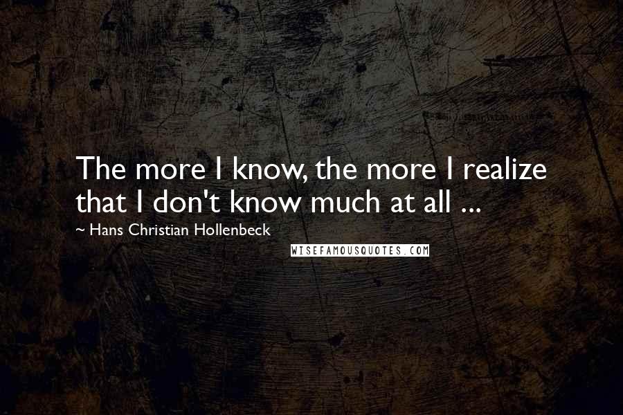 Hans Christian Hollenbeck Quotes: The more I know, the more I realize that I don't know much at all ...