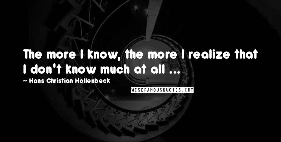 Hans Christian Hollenbeck Quotes: The more I know, the more I realize that I don't know much at all ...