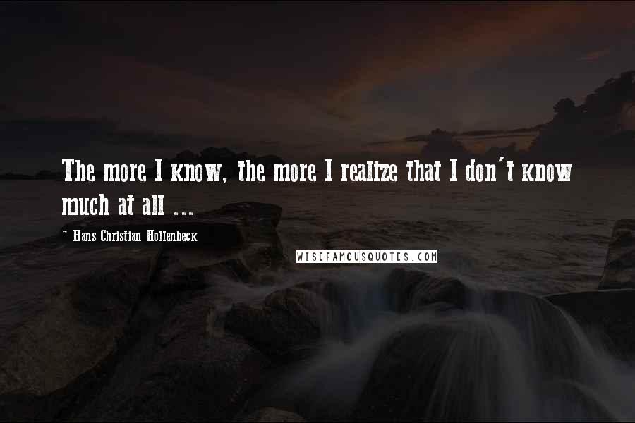 Hans Christian Hollenbeck Quotes: The more I know, the more I realize that I don't know much at all ...