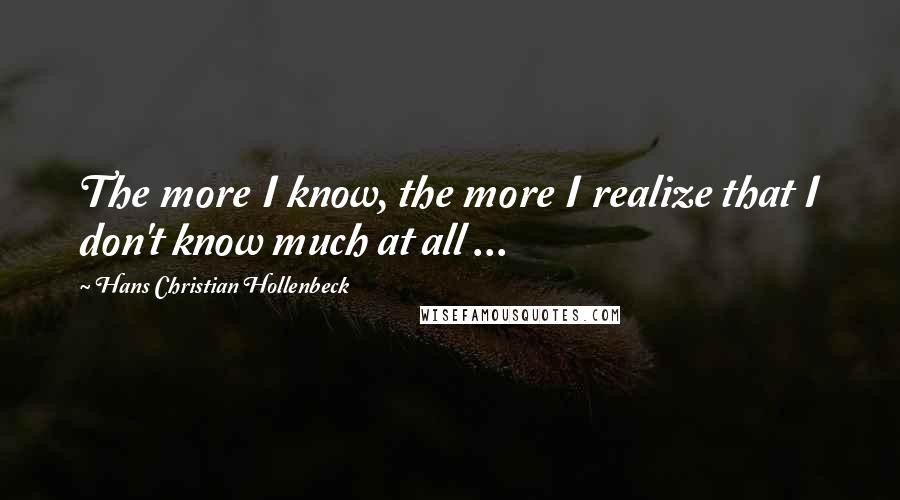 Hans Christian Hollenbeck Quotes: The more I know, the more I realize that I don't know much at all ...