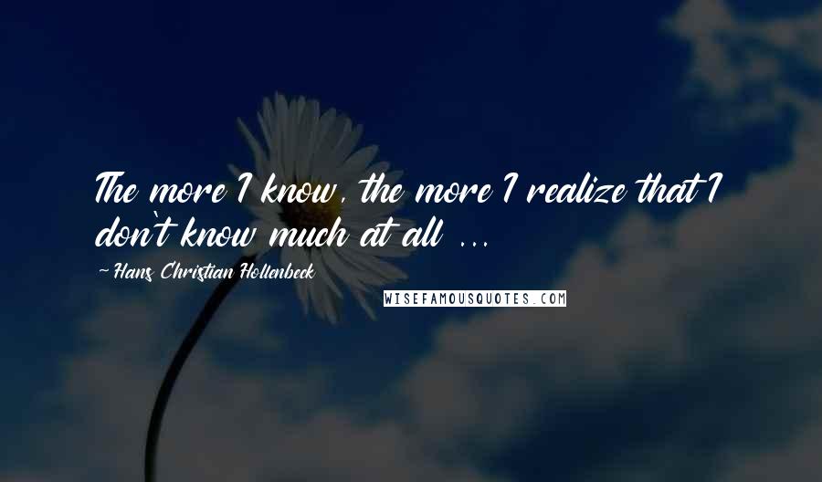 Hans Christian Hollenbeck Quotes: The more I know, the more I realize that I don't know much at all ...