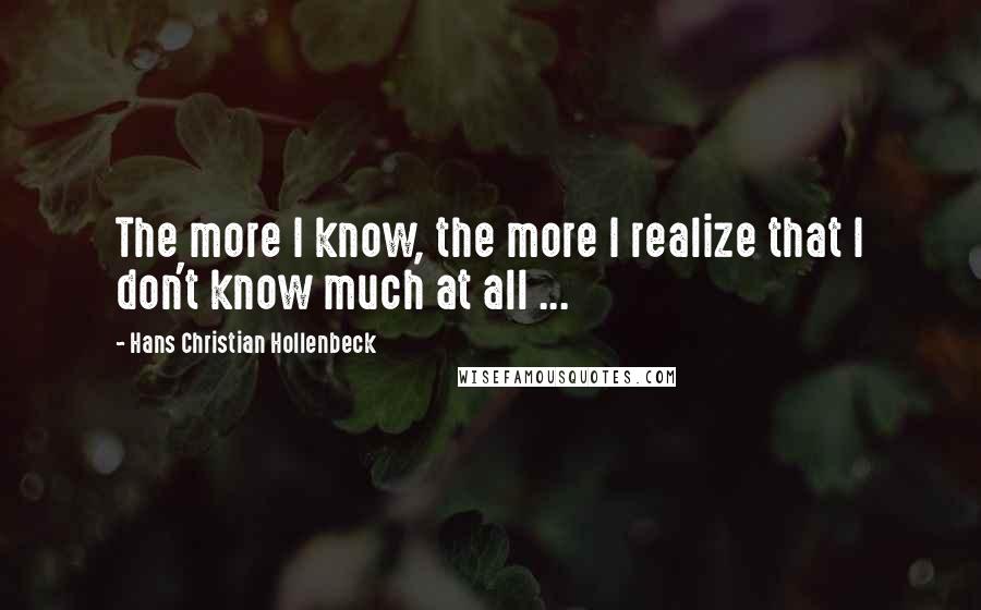 Hans Christian Hollenbeck Quotes: The more I know, the more I realize that I don't know much at all ...