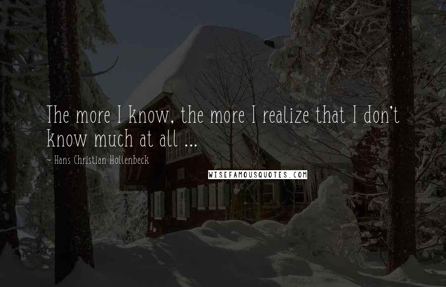 Hans Christian Hollenbeck Quotes: The more I know, the more I realize that I don't know much at all ...