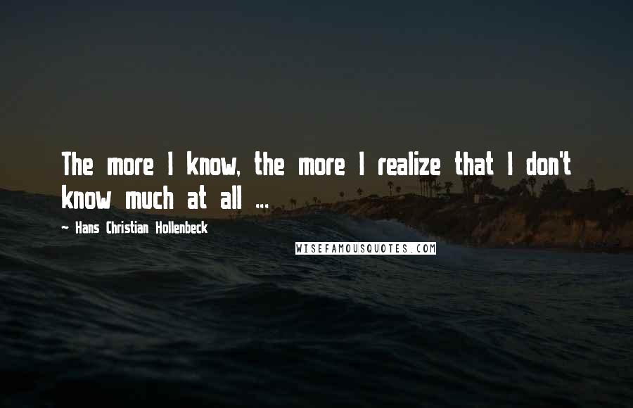 Hans Christian Hollenbeck Quotes: The more I know, the more I realize that I don't know much at all ...