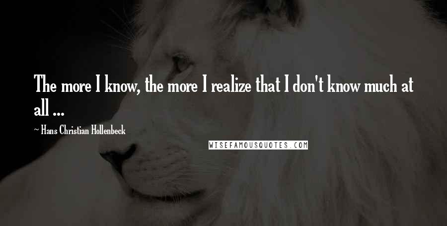 Hans Christian Hollenbeck Quotes: The more I know, the more I realize that I don't know much at all ...