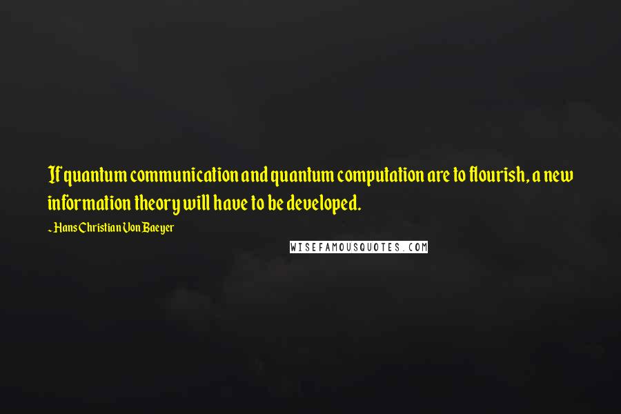 Hans Christian Von Baeyer Quotes: If quantum communication and quantum computation are to flourish, a new information theory will have to be developed.