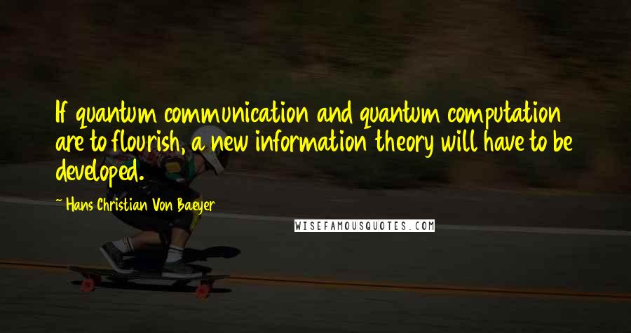 Hans Christian Von Baeyer Quotes: If quantum communication and quantum computation are to flourish, a new information theory will have to be developed.