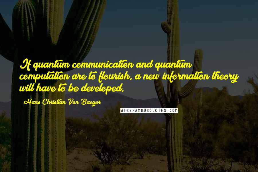 Hans Christian Von Baeyer Quotes: If quantum communication and quantum computation are to flourish, a new information theory will have to be developed.