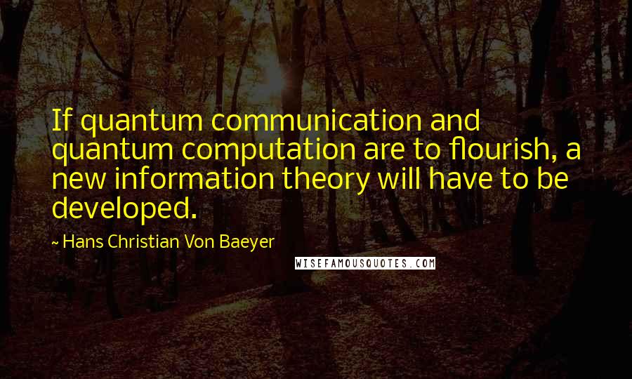 Hans Christian Von Baeyer Quotes: If quantum communication and quantum computation are to flourish, a new information theory will have to be developed.