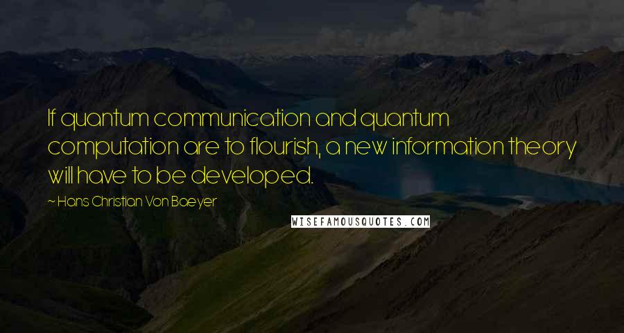 Hans Christian Von Baeyer Quotes: If quantum communication and quantum computation are to flourish, a new information theory will have to be developed.