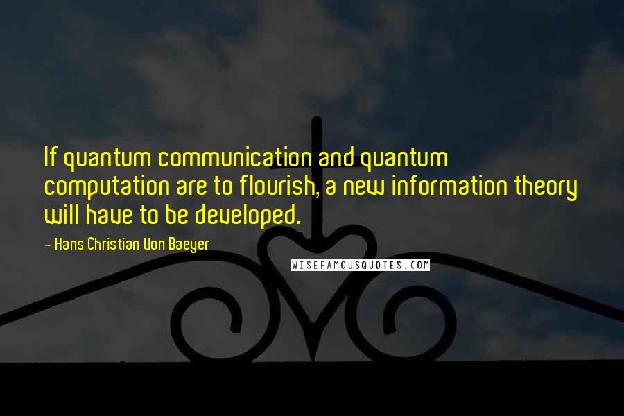 Hans Christian Von Baeyer Quotes: If quantum communication and quantum computation are to flourish, a new information theory will have to be developed.