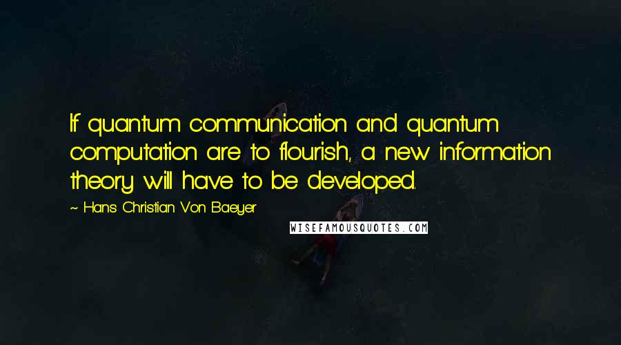 Hans Christian Von Baeyer Quotes: If quantum communication and quantum computation are to flourish, a new information theory will have to be developed.