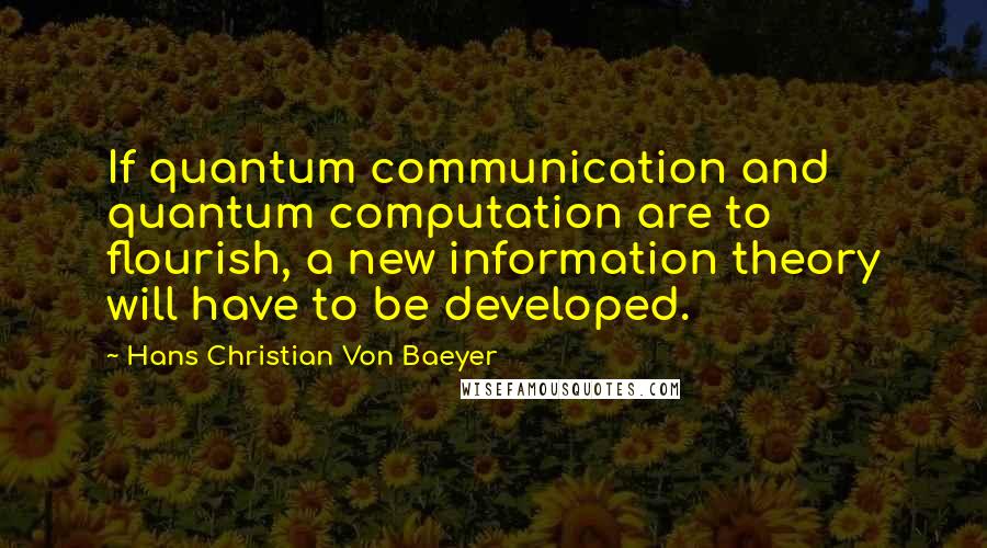 Hans Christian Von Baeyer Quotes: If quantum communication and quantum computation are to flourish, a new information theory will have to be developed.