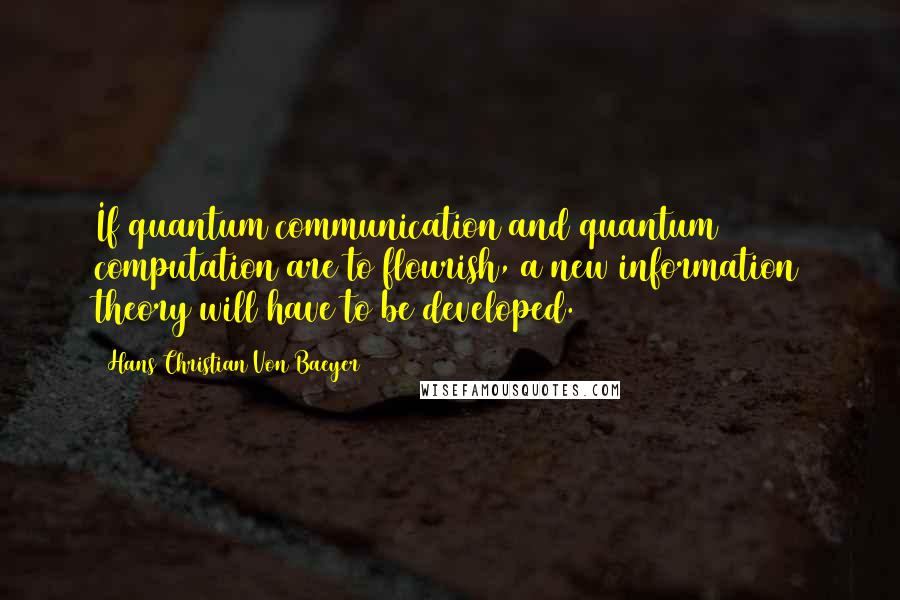 Hans Christian Von Baeyer Quotes: If quantum communication and quantum computation are to flourish, a new information theory will have to be developed.