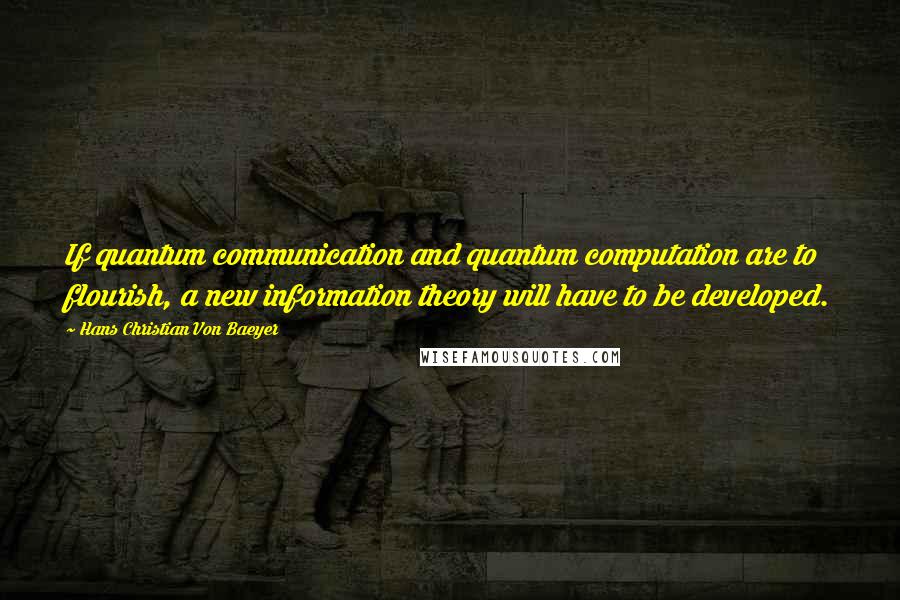 Hans Christian Von Baeyer Quotes: If quantum communication and quantum computation are to flourish, a new information theory will have to be developed.