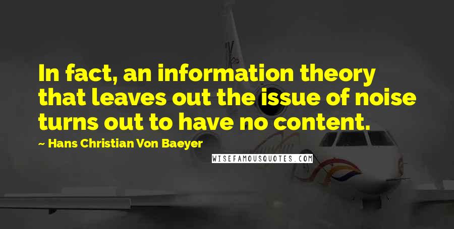 Hans Christian Von Baeyer Quotes: In fact, an information theory that leaves out the issue of noise turns out to have no content.